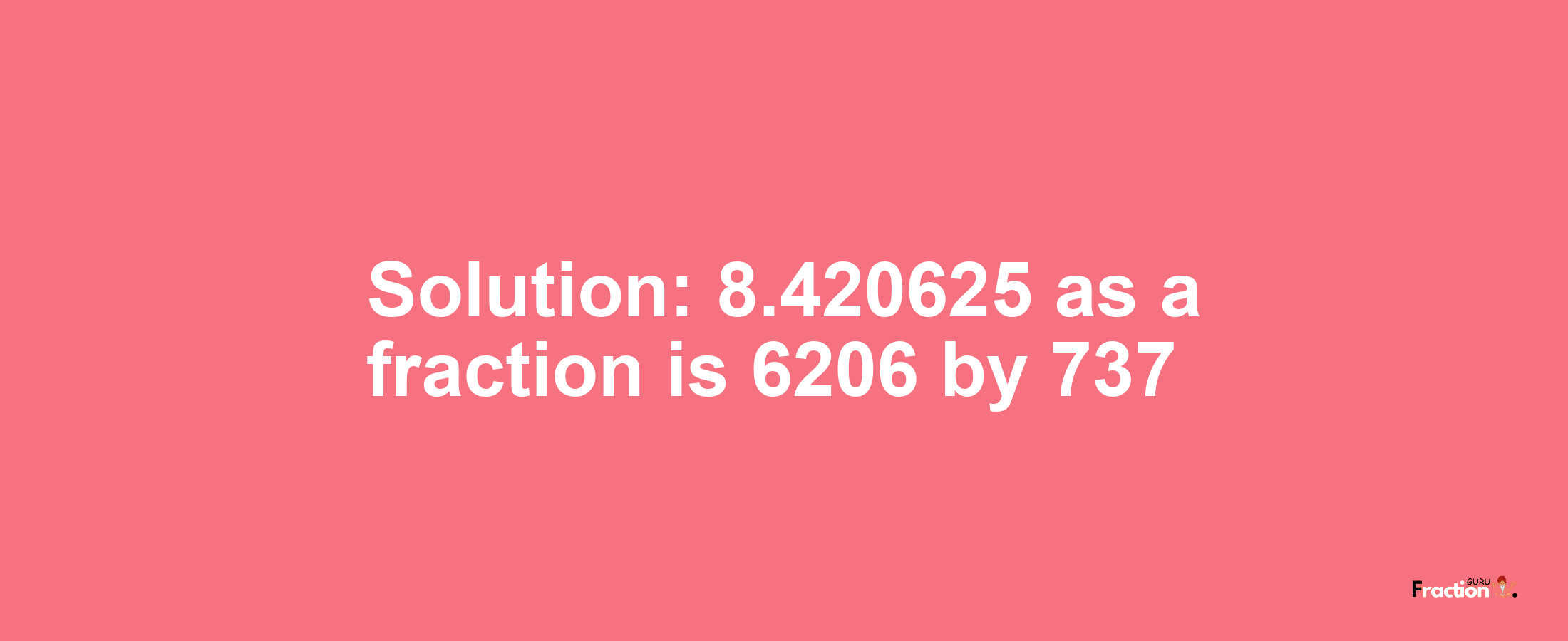 Solution:8.420625 as a fraction is 6206/737